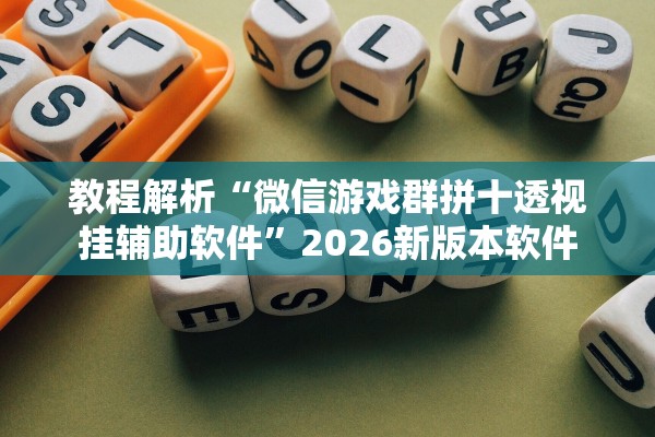教程解析“微信游戏群拼十透视挂辅助软件”2026新版本软件