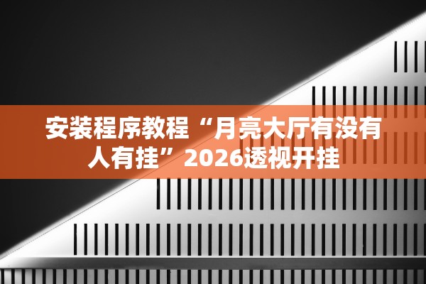 安装程序教程“月亮大厅有没有人有挂	”2026透视开挂
