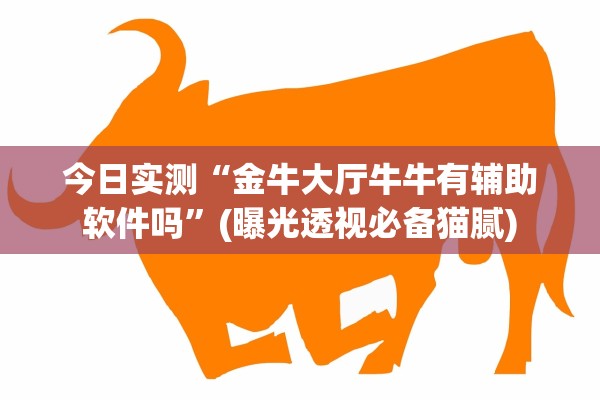 今日实测“金牛大厅牛牛有辅助软件吗”(曝光透视必备猫腻)