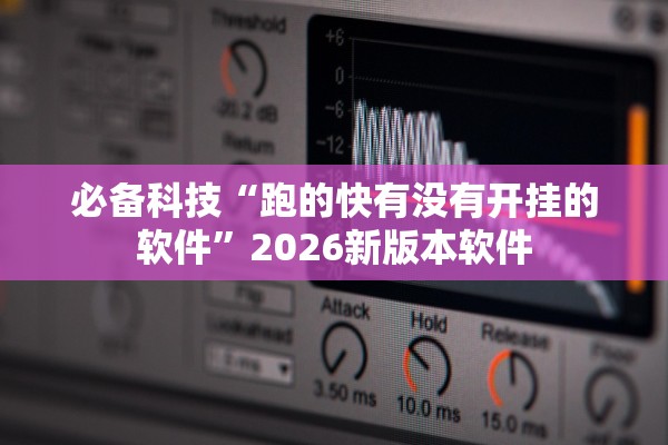 必备科技“跑的快有没有开挂的软件”2026新版本软件