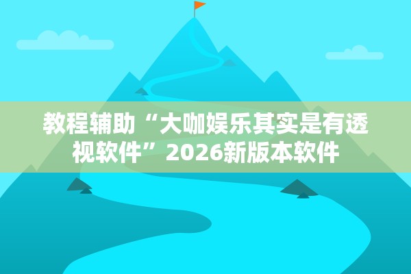 教程辅助“大咖娱乐其实是有透视软件”2026新版本软件