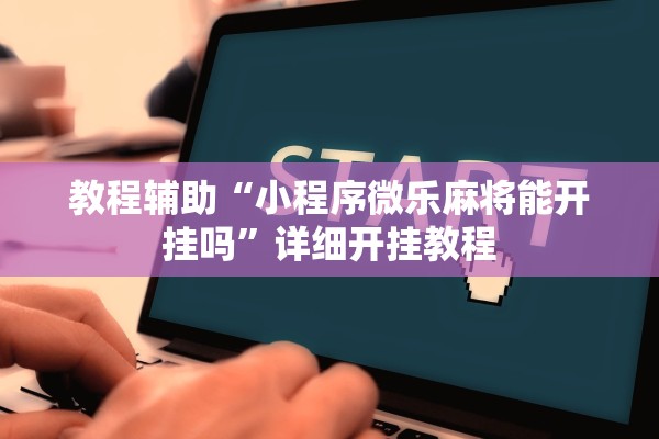 教程辅助“小程序微乐麻将能开挂吗”详细开挂教程