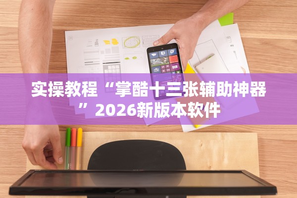 实操教程“掌酷十三张辅助神器”2026新版本软件