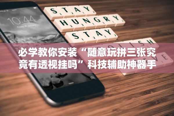 必学教你安装“随意玩拼三张究竟有透视挂吗”科技辅助神器手机版教程