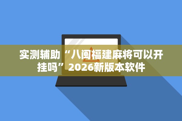 实测辅助“八闽福建麻将可以开挂吗”2026新版本软件