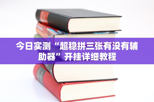 今日实测“超稳拼三张有没有辅助器	”开挂详细教程