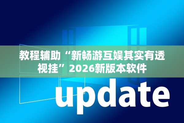 教程辅助“新畅游互娱其实有透视挂”2026新版本软件
