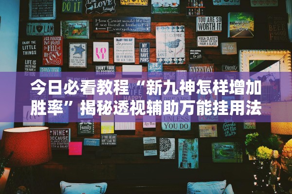 今日必看教程“新九神怎样增加胜率”揭秘透视辅助万能挂用法