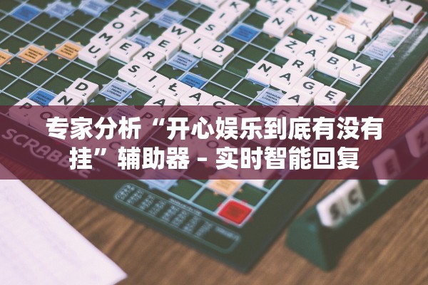 专家分析“开心娱乐到底有没有挂”辅助器 – 实时智能回复