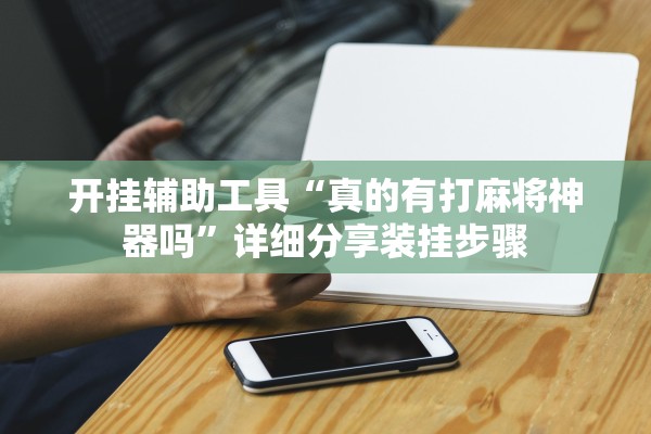 开挂辅助工具“真的有打麻将神器吗”详细分享装挂步骤
