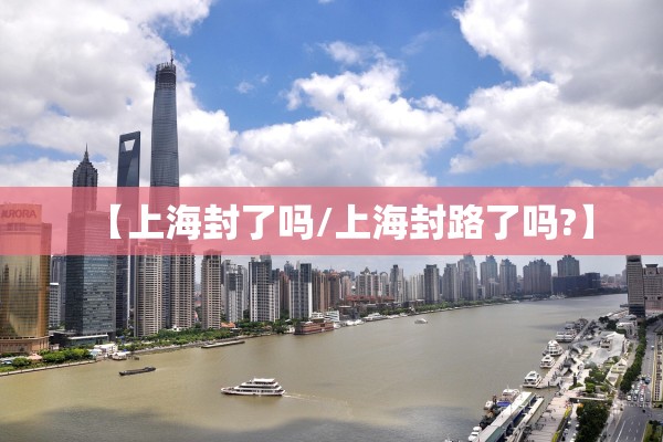 【上海封了吗/上海封路了吗?】