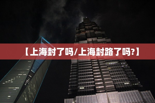 【上海封了吗/上海封路了吗?】