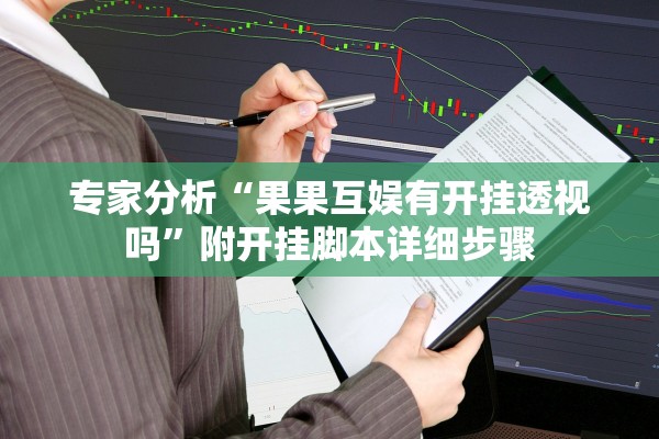 专家分析“果果互娱有开挂透视吗	”附开挂脚本详细步骤