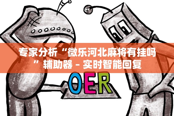 专家分析“微乐河北麻将有挂吗”辅助器 – 实时智能回复