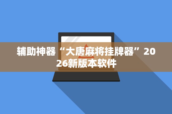 辅助神器“大唐麻将挂牌器”2026新版本软件