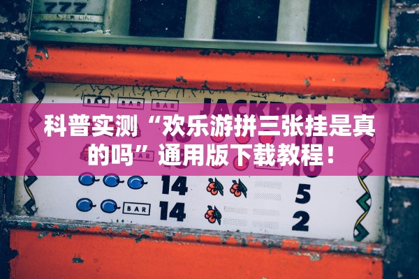 科普实测“欢乐游拼三张挂是真的吗”通用版下载教程！