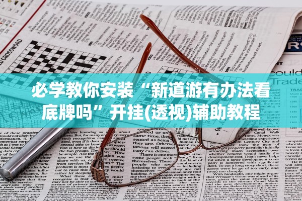 必学教你安装“新道游有办法看底牌吗	”开挂(透视)辅助教程