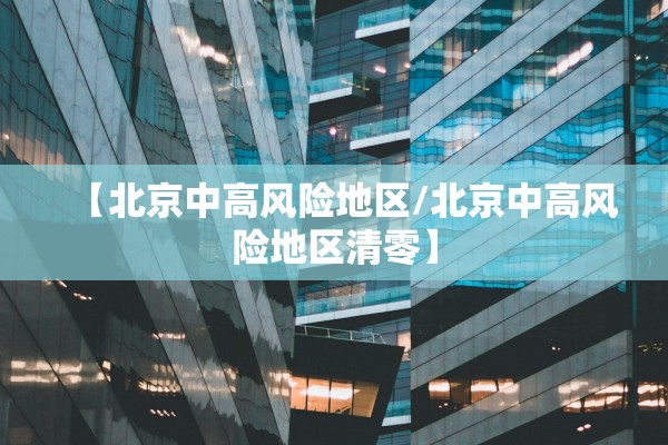 【北京中高风险地区/北京中高风险地区清零】