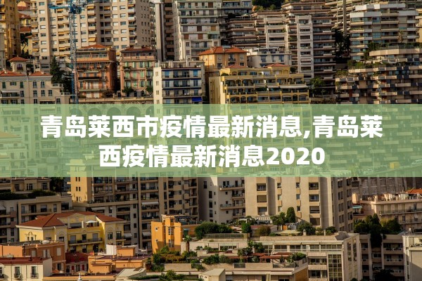 青岛莱西市疫情最新消息,青岛莱西疫情最新消息2020