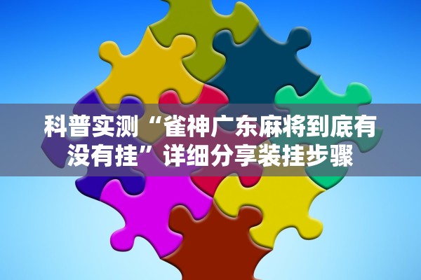 科普实测“雀神广东麻将到底有没有挂”详细分享装挂步骤