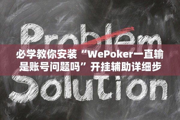 必学教你安装“WePoker一直输是账号问题吗”开挂辅助详细步骤