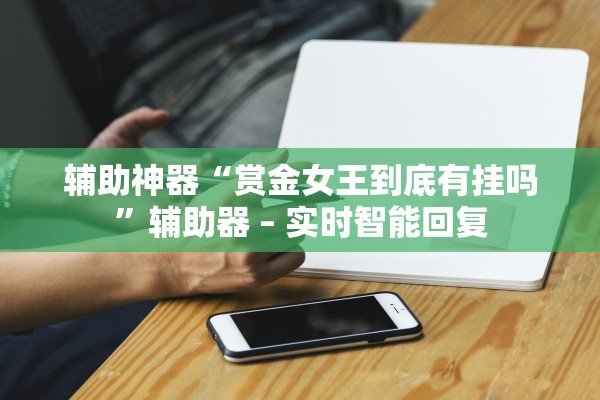 辅助神器“赏金女王到底有挂吗”辅助器 – 实时智能回复