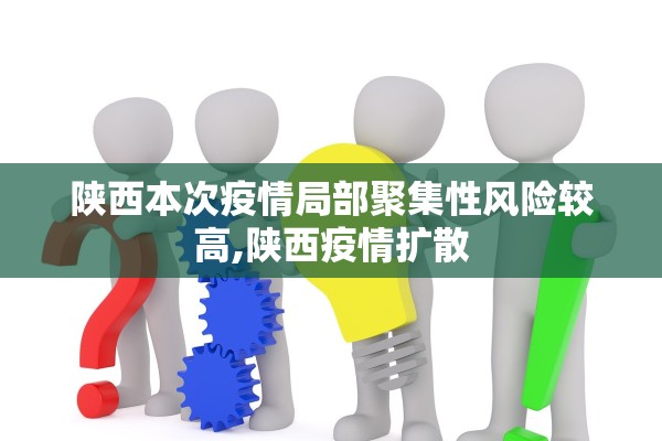 陕西本次疫情局部聚集性风险较高,陕西疫情扩散