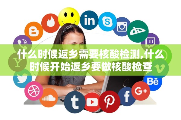 什么时候返乡需要核酸检测,什么时候开始返乡要做核酸检查
