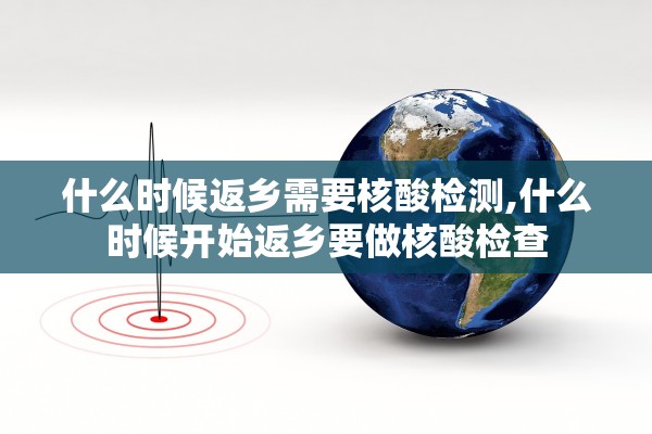 什么时候返乡需要核酸检测,什么时候开始返乡要做核酸检查
