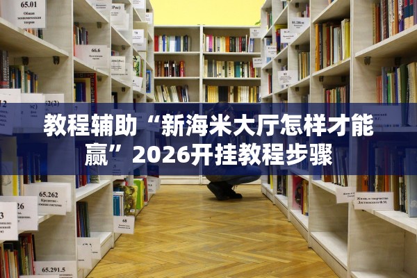 教程辅助“新海米大厅怎样才能赢”2026开挂教程步骤