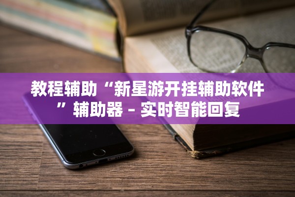 教程辅助“新星游开挂辅助软件”辅助器 – 实时智能回复