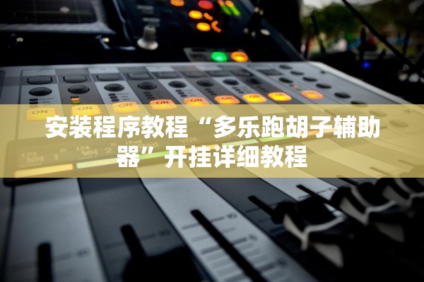 安装程序教程“多乐跑胡子辅助器	”开挂详细教程