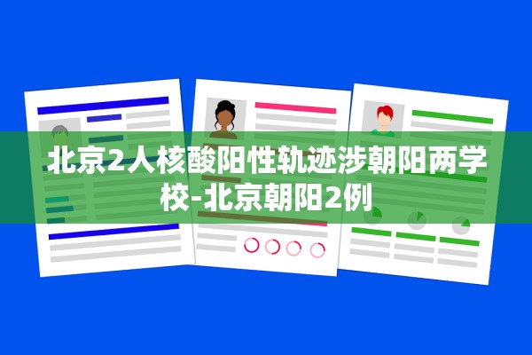 北京2人核酸阳性轨迹涉朝阳两学校-北京朝阳2例