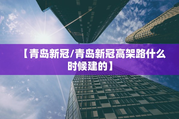 【青岛新冠/青岛新冠高架路什么时候建的】