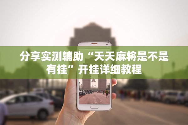 分享实测辅助“天天麻将是不是有挂”开挂详细教程