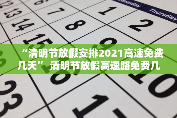 “清明节放假安排2021高速免费几天” 清明节放假高速路免费几天？