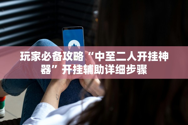 玩家必备攻略“中至二人开挂神器”开挂辅助详细步骤