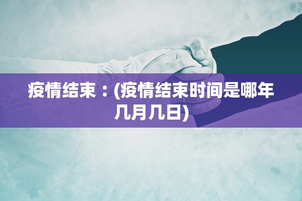 疫情结束︰(疫情结束时间是哪年几月几日)