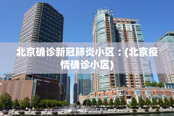 北京确诊新冠肺炎小区︰(北京疫情确诊小区)