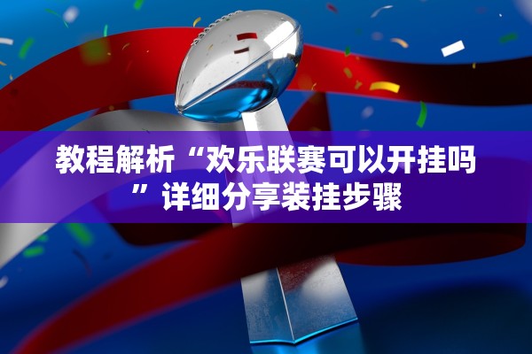 教程解析“欢乐联赛可以开挂吗”详细分享装挂步骤