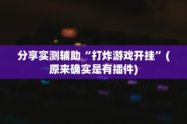分享实测辅助“打炸游戏开挂”(原来确实是有插件)