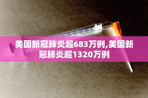 美国新冠肺炎超683万例,美国新冠肺炎超1320万例