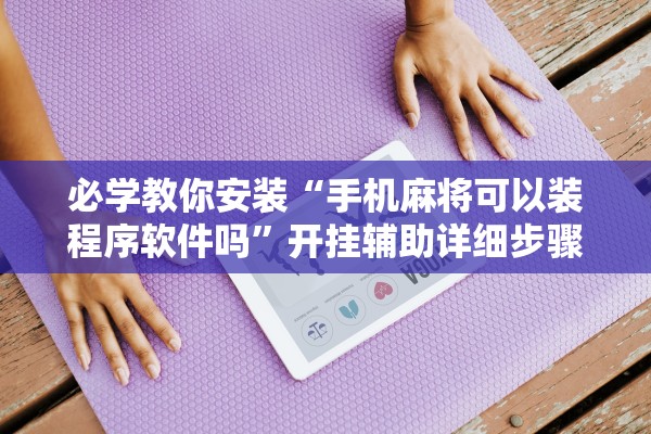 必学教你安装“手机麻将可以装程序软件吗”开挂辅助详细步骤