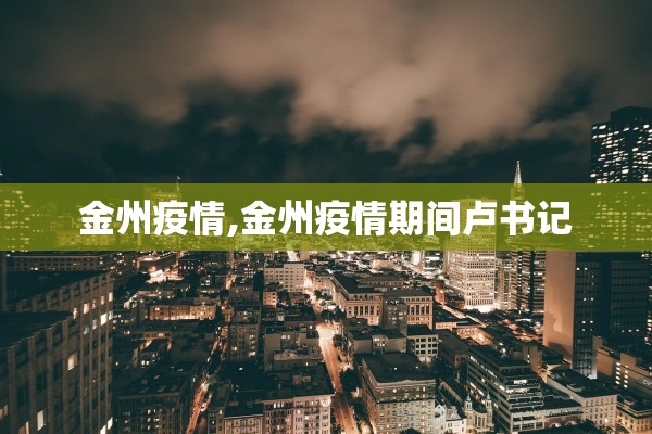 金州疫情,金州疫情期间卢书记