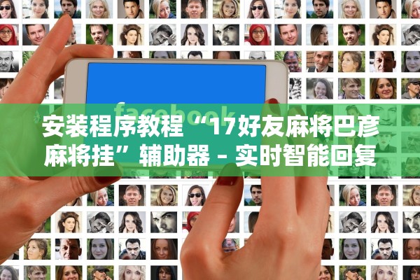 安装程序教程“17好友麻将巴彦麻将挂	”辅助器 – 实时智能回复