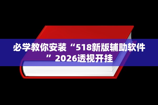 必学教你安装“518新版辅助软件”2026透视开挂