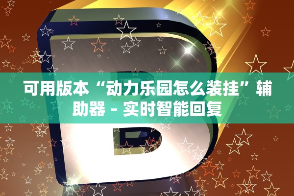 可用版本“动力乐园怎么装挂”辅助器 – 实时智能回复