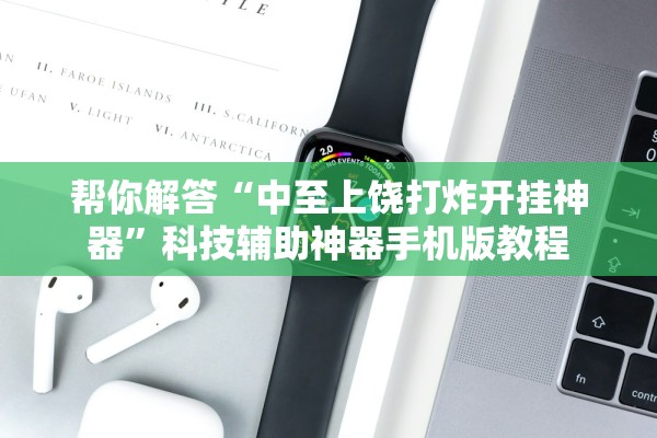 帮你解答“中至上饶打炸开挂神器”科技辅助神器手机版教程