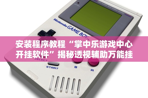 安装程序教程“掌中乐游戏中心开挂软件”揭秘透视辅助万能挂用法