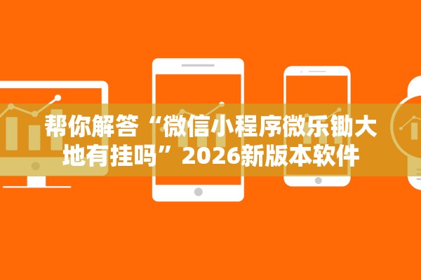 帮你解答“微信小程序微乐锄大地有挂吗”2026新版本软件